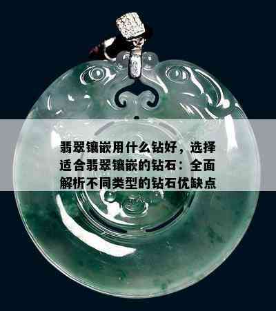 翡翠镶嵌用什么钻好，选择适合翡翠镶嵌的钻石：全面解析不同类型的钻石优缺点