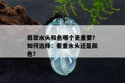 翡翠水头和色哪个更重要？如何选择：看重水头还是颜色？