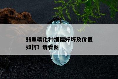 翡翠糯化种细糯好坏及价值如何？请看图