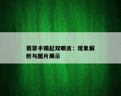 翡翠手镯起双眼皮：现象解析与图片展示