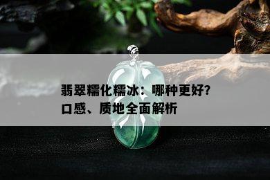 翡翠糯化糯冰：哪种更好？口感、质地全面解析