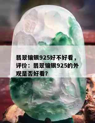 翡翠镶银925好不好看，评价：翡翠镶银925的外观是否好看？