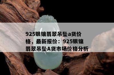 925银镶翡翠吊坠a货价格，最新报价：925银镶翡翠吊坠A货市场价格分析