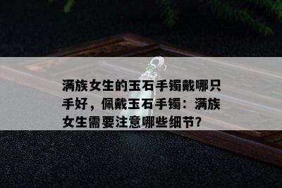 满族女生的玉石手镯戴哪只手好，佩戴玉石手镯：满族女生需要注意哪些细节？