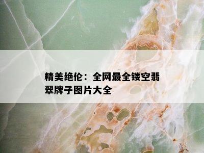 精美绝伦：全网最全镂空翡翠牌子图片大全