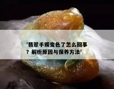 '翡翠手镯变色了怎么回事？解析原因与保养方法'