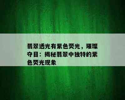 翡翠透光有紫色荧光，璀璨夺目：揭秘翡翠中独特的紫色荧光现象