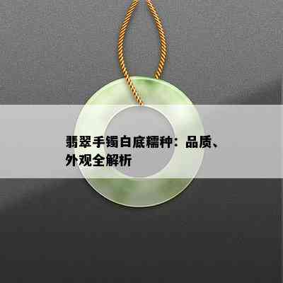 翡翠手镯白底糯种：品质、外观全解析