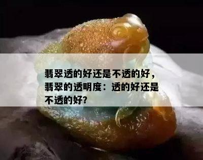 翡翠透的好还是不透的好，翡翠的透明度：透的好还是不透的好？