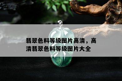 翡翠色料等级图片高清，高清翡翠色料等级图片大全