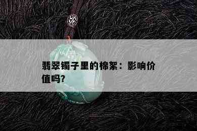 翡翠镯子里的棉絮：影响价值吗？