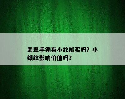 翡翠手镯有小纹能买吗？小细纹影响价值吗？