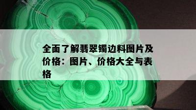 全面了解翡翠镯边料图片及价格：图片、价格大全与表格