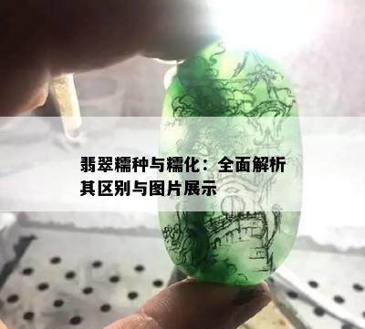 翡翠糯种与糯化：全面解析其区别与图片展示