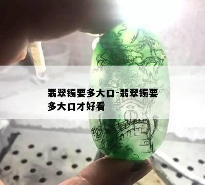 翡翠镯要多大口-翡翠镯要多大口才好看