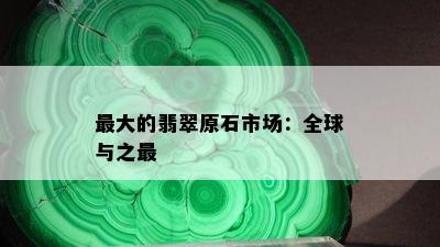 更大的翡翠原石市场：全球与之最