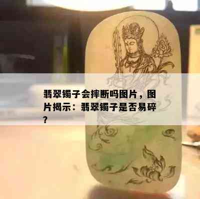 翡翠镯子会摔断吗图片，图片揭示：翡翠镯子是否易碎？