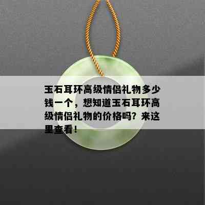 玉石耳环高级情侣礼物多少钱一个，想知道玉石耳环高级情侣礼物的价格吗？来这里查看！