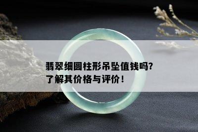 翡翠细圆柱形吊坠值钱吗？了解其价格与评价！