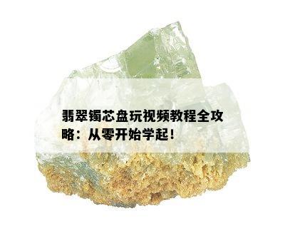 翡翠镯芯盘玩视频教程全攻略：从零开始学起！