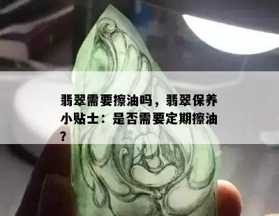 翡翠需要擦油吗，翡翠保养小贴士：是否需要定期擦油？