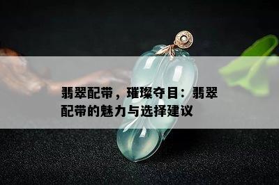 翡翠配带，璀璨夺目：翡翠配带的魅力与选择建议