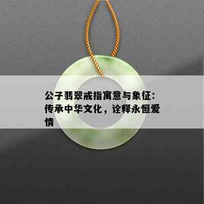 公子翡翠戒指寓意与象征：传承中华文化，诠释永恒爱情