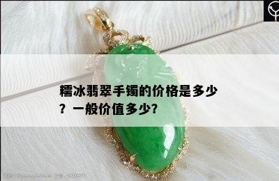 糯冰翡翠手镯的价格是多少？一般价值多少？