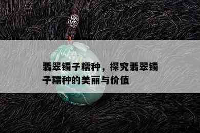 翡翠镯子糯种，探究翡翠镯子糯种的美丽与价值