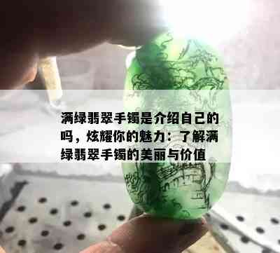 满绿翡翠手镯是介绍自己的吗，炫耀你的魅力：了解满绿翡翠手镯的美丽与价值