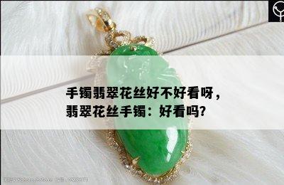 手镯翡翠花丝好不好看呀，翡翠花丝手镯：好看吗？