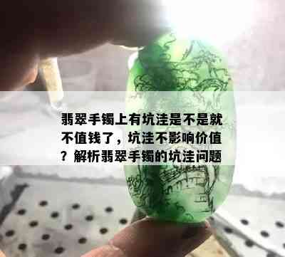 翡翠手镯上有坑洼是不是就不值钱了，坑洼不影响价值？解析翡翠手镯的坑洼问题