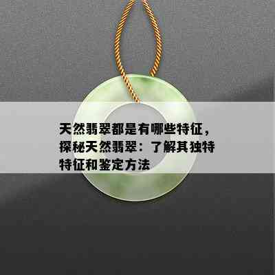 天然翡翠都是有哪些特征，探秘天然翡翠：了解其独特特征和鉴定方法