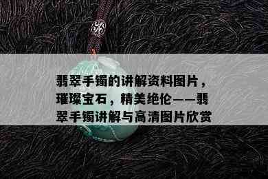 翡翠手镯的讲解资料图片，璀璨宝石，精美绝伦——翡翠手镯讲解与高清图片欣赏