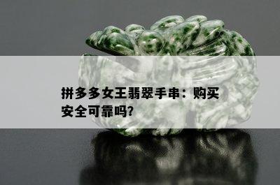 拼多多女王翡翠手串：购买安全可靠吗？