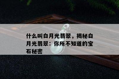 什么叫白月光翡翠，揭秘白月光翡翠：你所不知道的宝石秘密