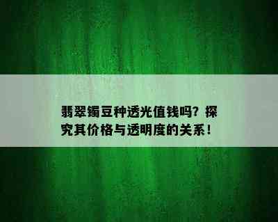 翡翠镯豆种透光值钱吗？探究其价格与透明度的关系！