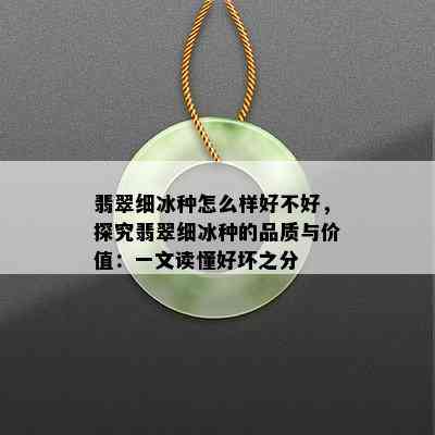 翡翠细冰种怎么样好不好，探究翡翠细冰种的品质与价值：一文读懂好坏之分