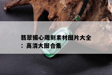 翡翠镯心雕刻素材图片大全：高清大图合集