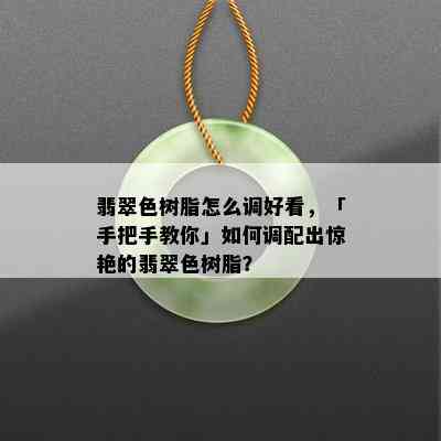 翡翠色树脂怎么调好看，「手把手教你」如何调配出惊艳的翡翠色树脂？