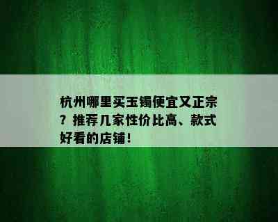 杭州哪里买玉镯便宜又正宗？推荐几家性价比高、款式好看的店铺！