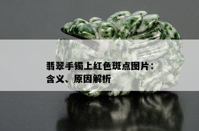 翡翠手镯上红色斑点图片：含义、原因解析