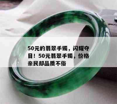 50元的翡翠手镯，闪耀夺目！50元翡翠手镯，价格亲民却品质不俗