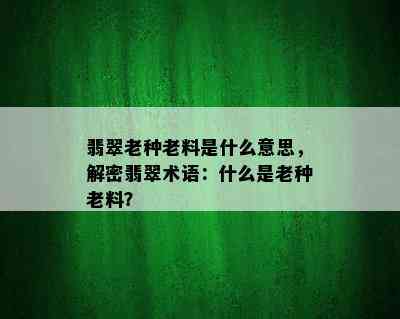 翡翠老种老料是什么意思，解密翡翠术语：什么是老种老料？