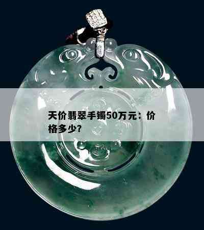 天价翡翠手镯50万元：价格多少？