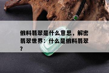 俄料翡翠是什么意思，解密翡翠世界：什么是俄料翡翠？