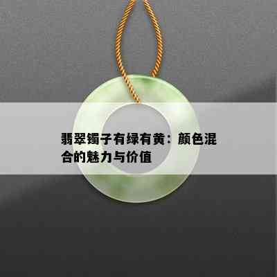 翡翠镯子有绿有黄：颜色混合的魅力与价值