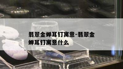 翡翠金蝉耳钉寓意-翡翠金蝉耳钉寓意什么