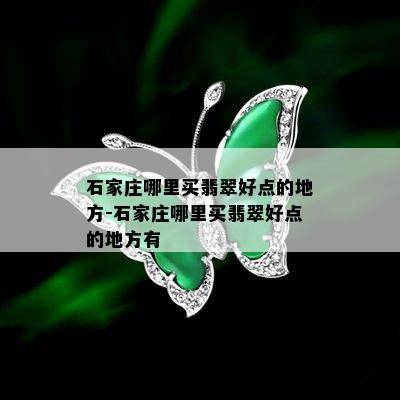 石家庄哪里买翡翠好点的地方-石家庄哪里买翡翠好点的地方有