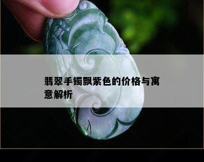 翡翠手镯飘紫色的价格与寓意解析